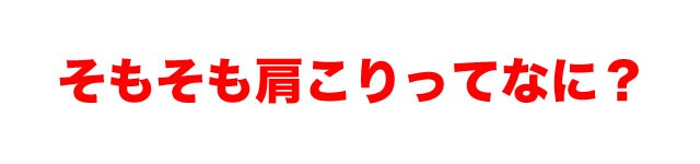 そもそも肩こりってなに？